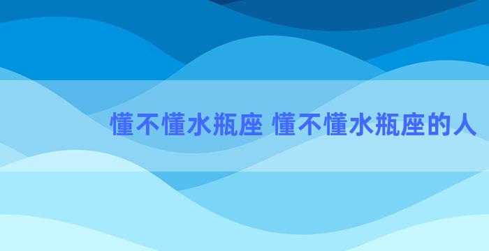 懂不懂水瓶座 懂不懂水瓶座的人